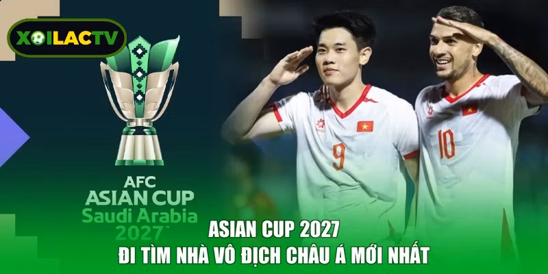Asian Cup 2027 - Đi Tìm Nhà Vô Địch Châu Á Mới Nhất