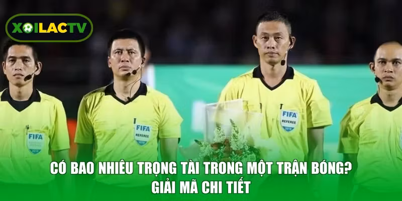 Có Bao Nhiêu Trọng Tài Trong Một Trận Bóng? Giải Mã Chi Tiết