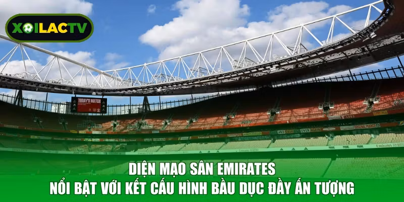 Diện mạo sân Emirates nổi bật với kết cấu hình bầu dục đầy ấn tượng