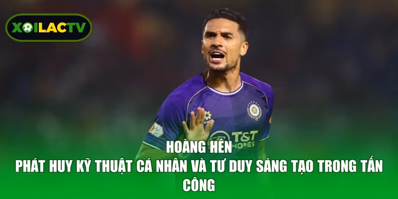 Hoàng Hên phát huy kỹ thuật cá nhân và tư duy sáng tạo trong tấn công