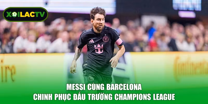 Messi cùng Barcelona chinh phục đấu trường Champions League