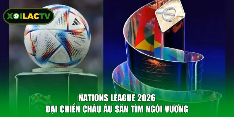 Nations League 2026 - Đại Chiến Châu Âu Săn Tìm Ngôi Vương