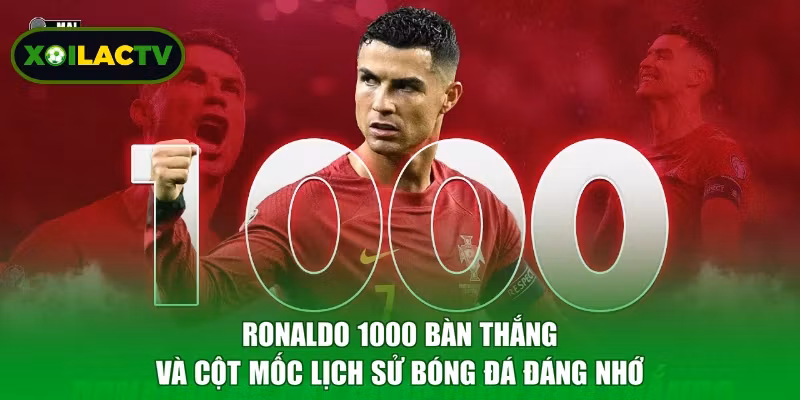 Ronaldo 1000 Bàn Thắng Và Cột Mốc Lịch Sử Bóng Đá Đáng Nhớ