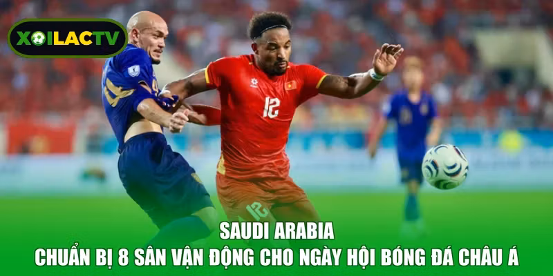 Saudi Arabia chuẩn bị 8 sân vận động cho ngày hội bóng đá châu Á