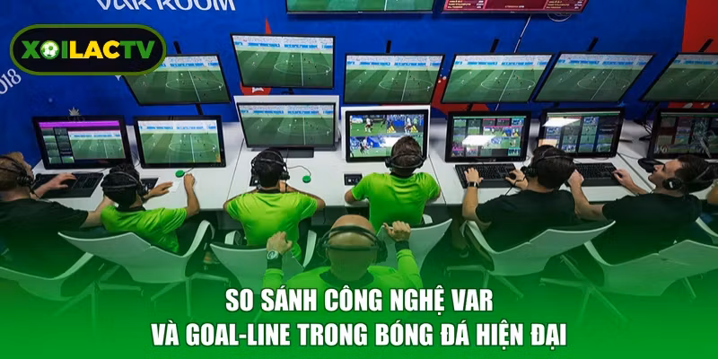 So sánh công nghệ VAR và Goal-line trong bóng đá hiện đại