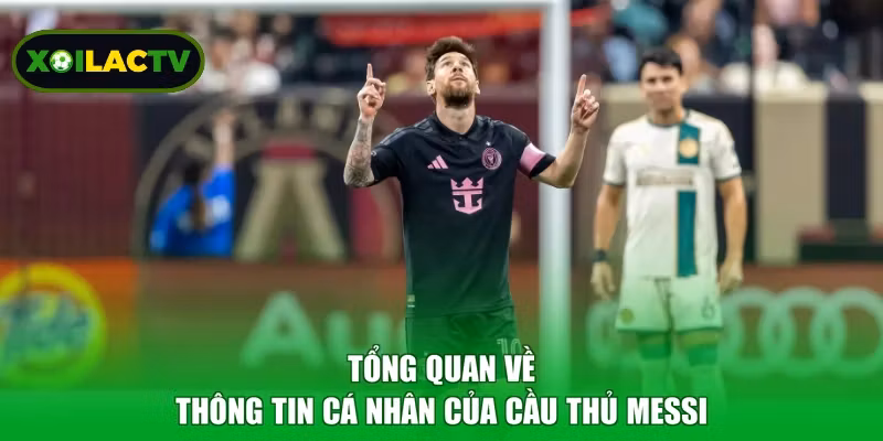 Tổng quan về thông tin cá nhân của cầu thủ Messi