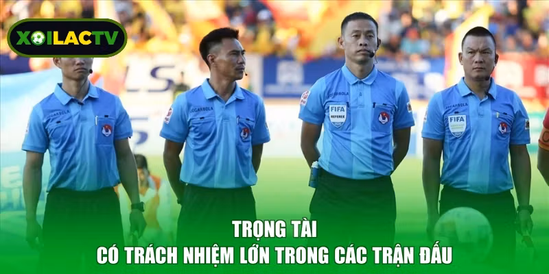 Trọng tài có trách nhiệm lớn trong các trận đấu
