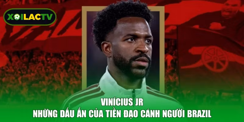 Vinícius Jr - Những Dấu Ấn Của Tiền Đạo Cánh Người Brazil